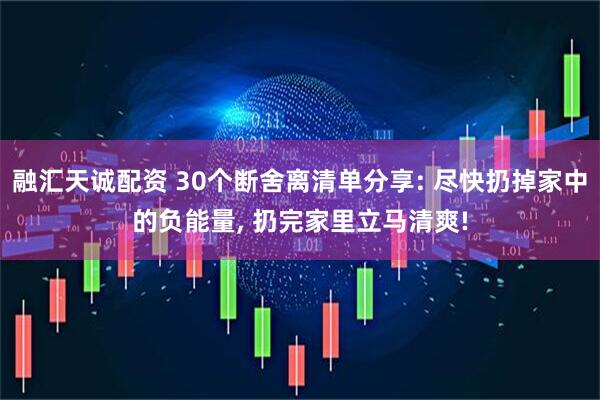 融汇天诚配资 30个断舍离清单分享: 尽快扔掉家中的负能量, 扔完家里立马清爽!