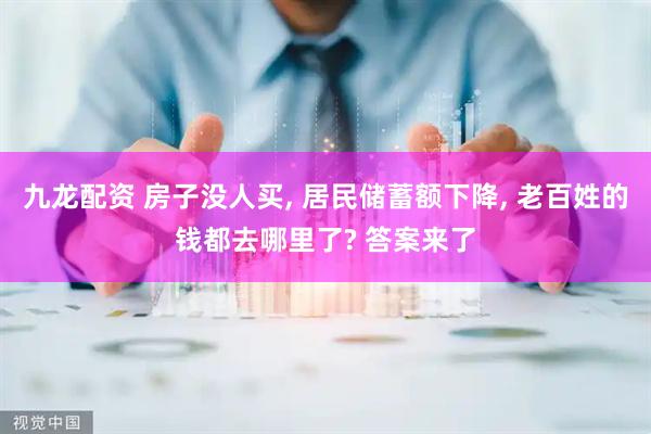 九龙配资 房子没人买, 居民储蓄额下降, 老百姓的钱都去哪里了? 答案来了