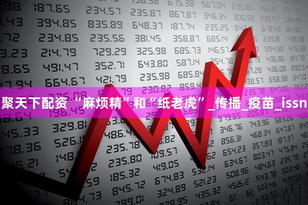 聚天下配资 “麻烦精”和“纸老虎”_传播_疫苗_issn