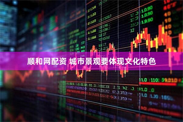 顺和网配资 城市景观要体现文化特色