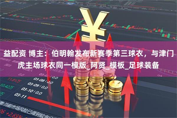 益配资 博主：伯明翰发布新赛季第三球衣，与津门虎主场球衣同一模版_阿贤_模板_足球装备